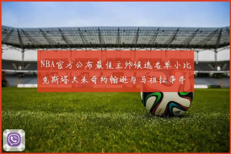 NBA官方公布最佳主帅候选名单小比克斯塔夫米奇约翰逊与马祖拉争夺荣誉
