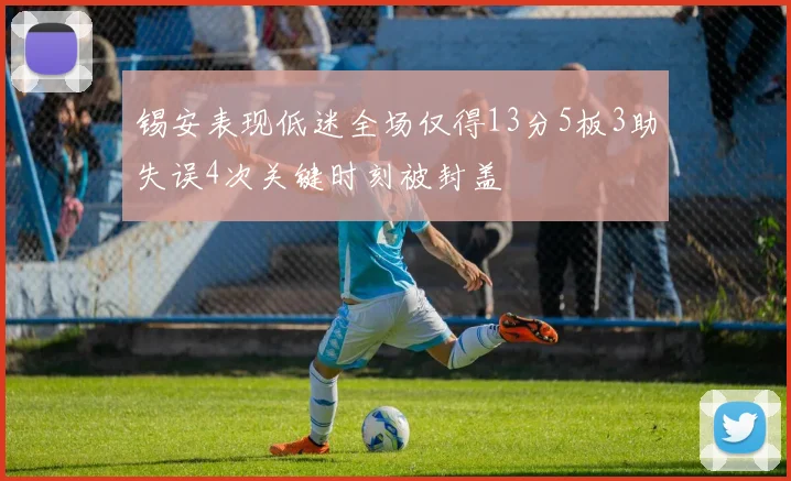 锡安表现低迷全场仅得13分5板3助失误4次关键时刻被封盖