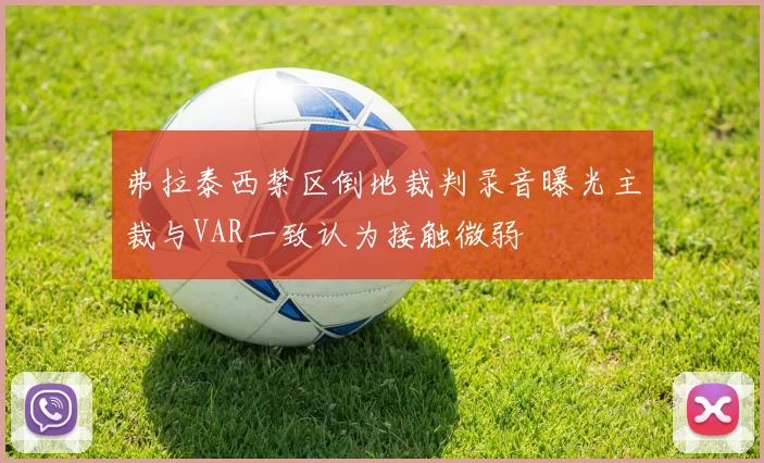 弗拉泰西禁区倒地裁判录音曝光主裁与VAR一致认为接触微弱