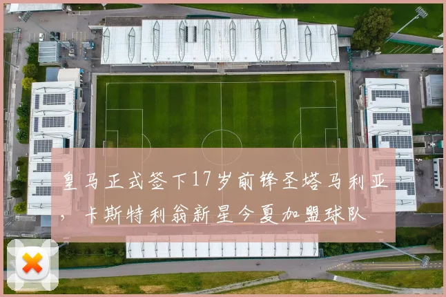 皇马正式签下17岁前锋圣塔马利亚，卡斯特利翁新星今夏加盟球队