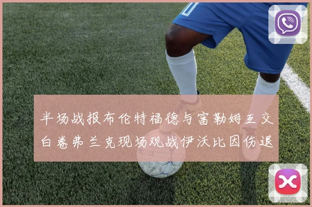 半场战报布伦特福德与富勒姆互交白卷弗兰克现场观战伊沃比因伤退场