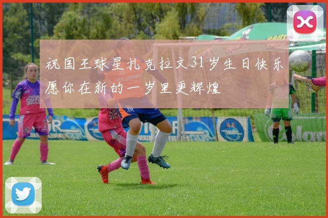 祝国王球星扎克拉文31岁生日快乐愿你在新的一岁里更辉煌