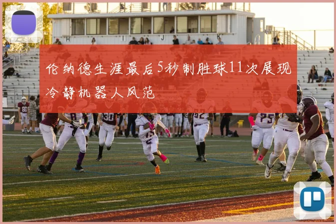 伦纳德生涯最后5秒制胜球11次展现冷静机器人风范