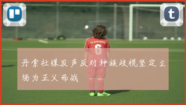 丹索社媒发声反对种族歧视坚定立场为正义而战