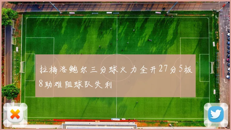 拉梅洛鲍尔三分球火力全开27分5板8助难阻球队失利