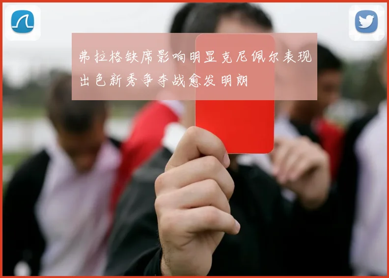 弗拉格缺席影响明显克尼佩尔表现出色新秀争夺战愈发明朗