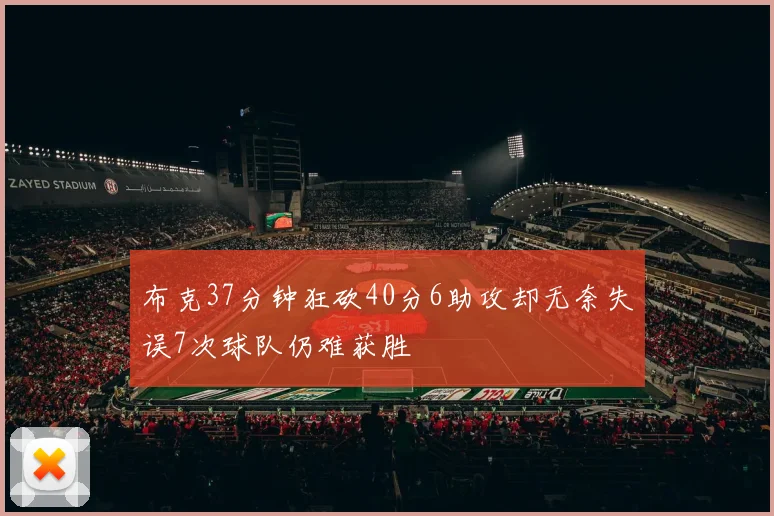布克37分钟狂砍40分6助攻却无奈失误7次球队仍难获胜