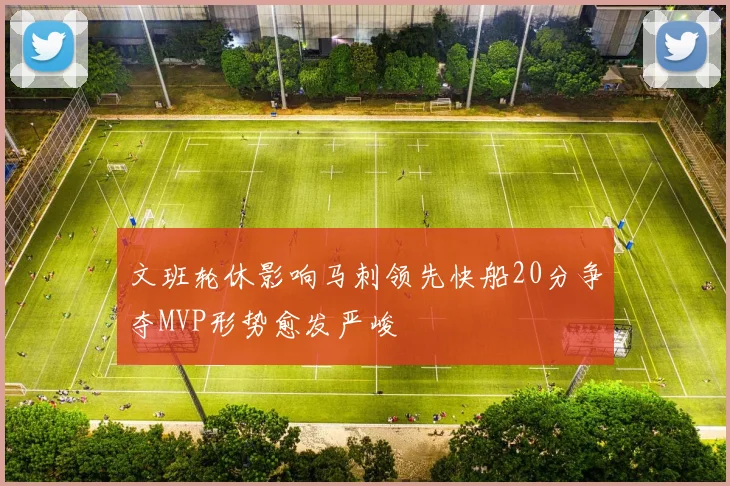 文班轮休影响马刺领先快船20分争夺MVP形势愈发严峻