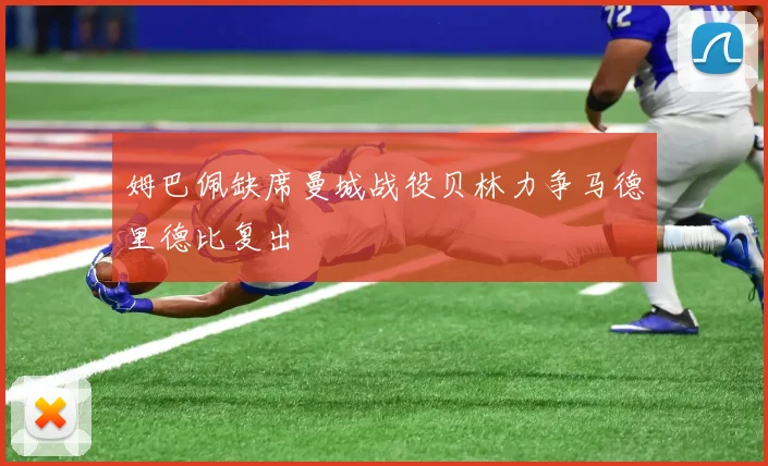 姆巴佩缺席曼城战役贝林力争马德里德比复出