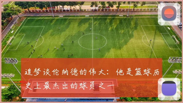 追梦谈伦纳德的伟大：他是篮球历史上最杰出的球员之一