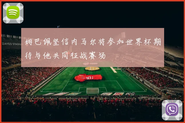 姆巴佩坚信内马尔将参加世界杯期待与他共同征战赛场